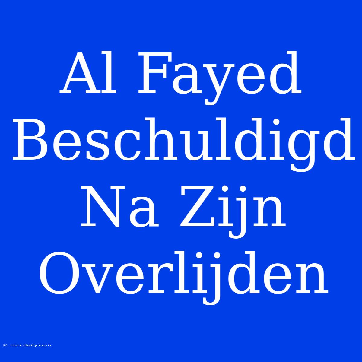 Al Fayed Beschuldigd Na Zijn Overlijden