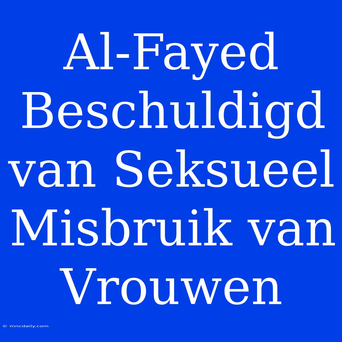 Al-Fayed Beschuldigd Van Seksueel Misbruik Van Vrouwen