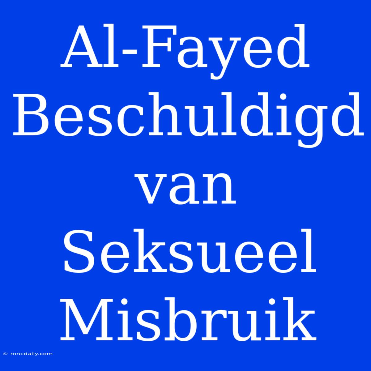 Al-Fayed Beschuldigd Van Seksueel Misbruik