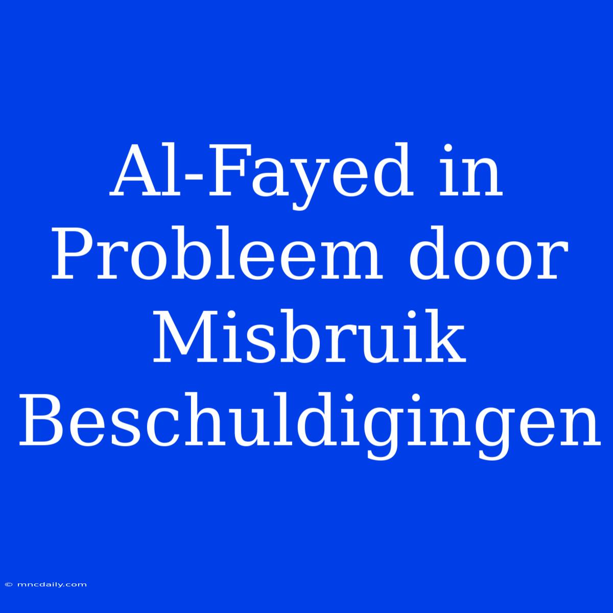 Al-Fayed In Probleem Door Misbruik Beschuldigingen