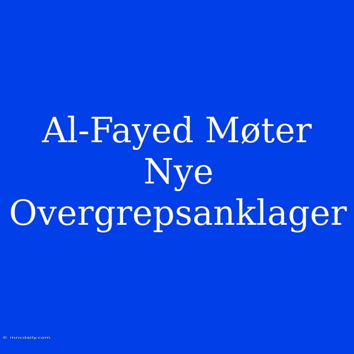 Al-Fayed Møter Nye Overgrepsanklager