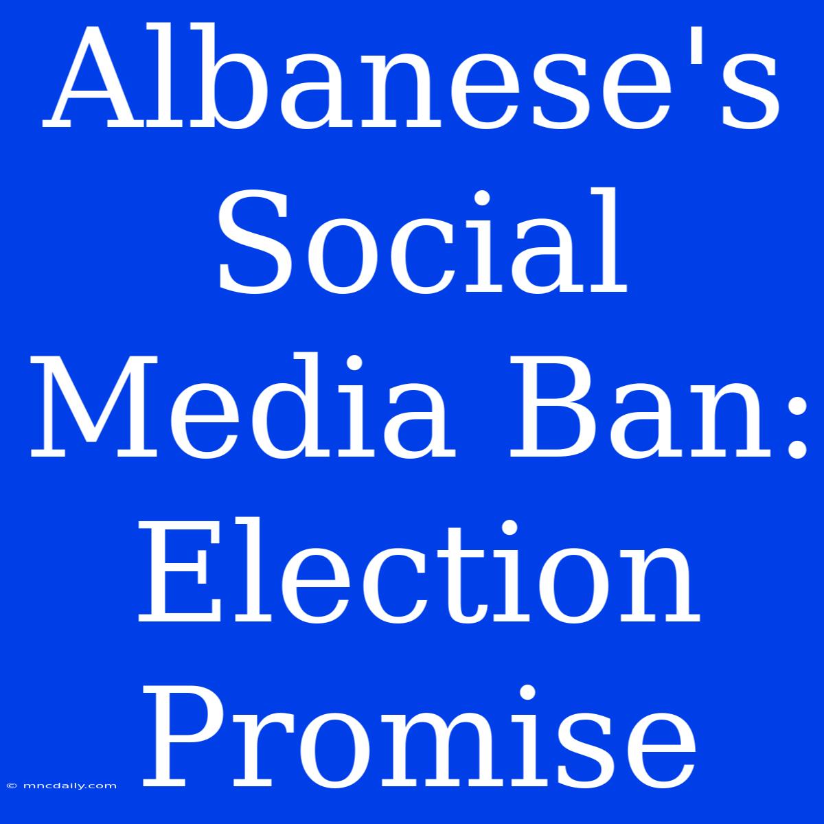 Albanese's Social Media Ban: Election Promise