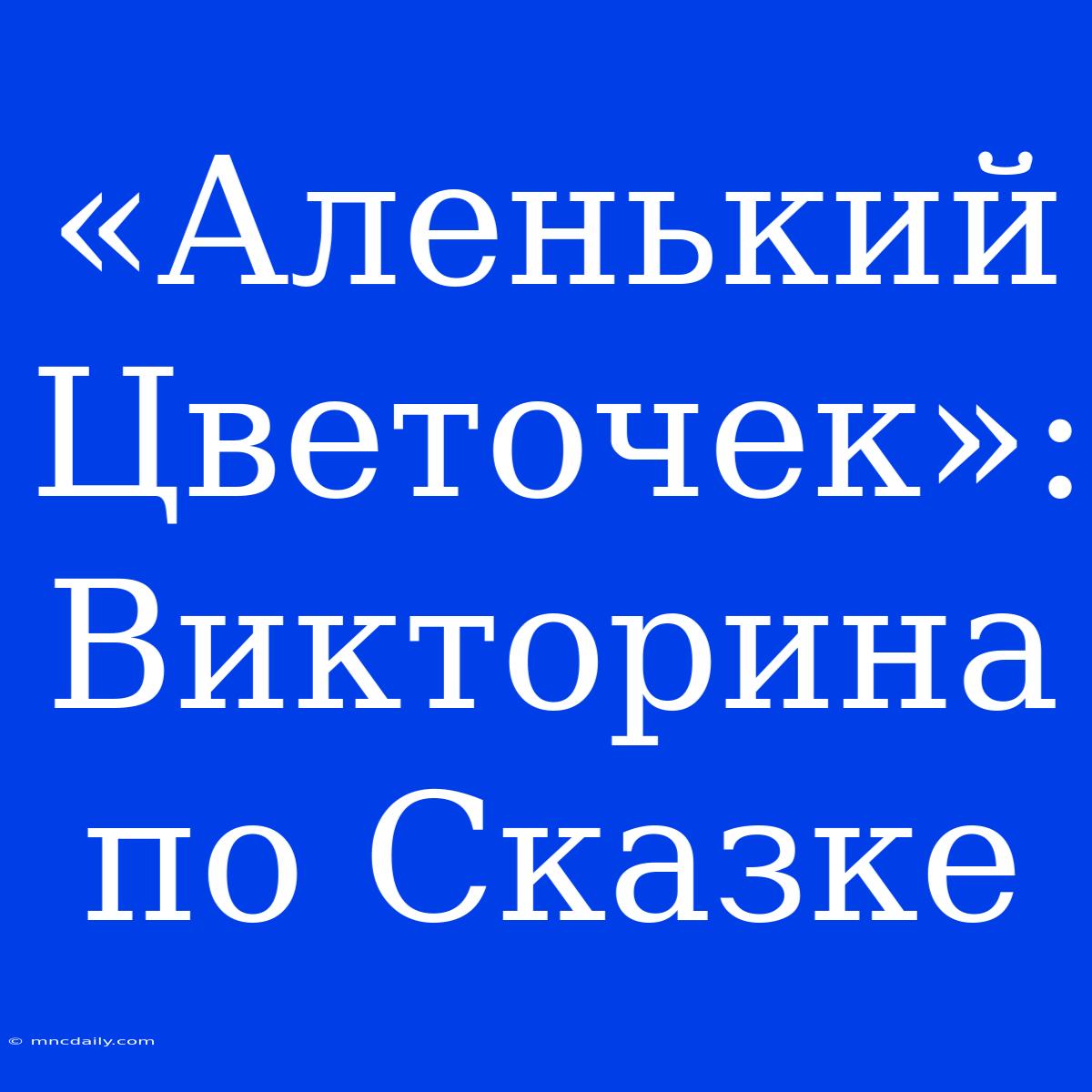 «Аленький Цветочек»: Викторина По Сказке