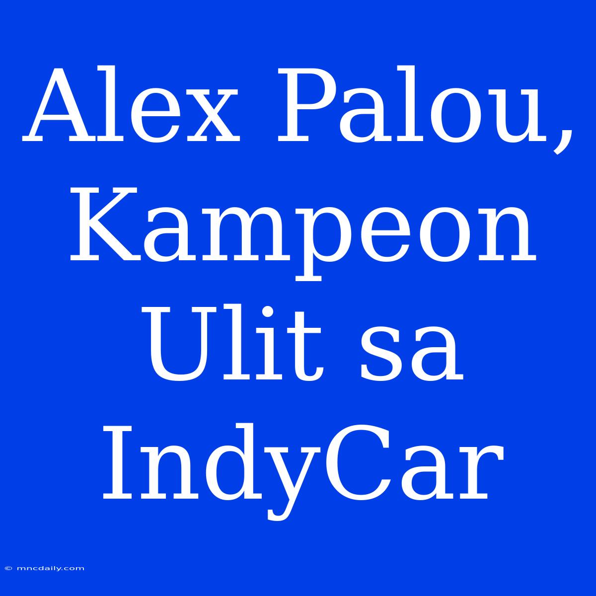 Alex Palou,  Kampeon Ulit Sa IndyCar