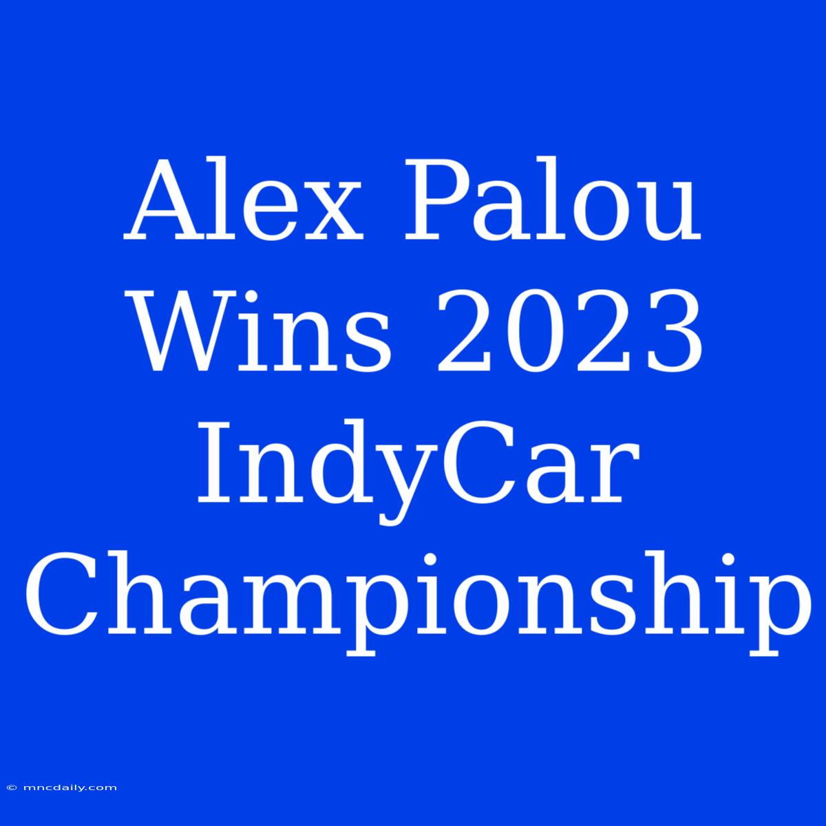 Alex Palou Wins 2023 IndyCar Championship