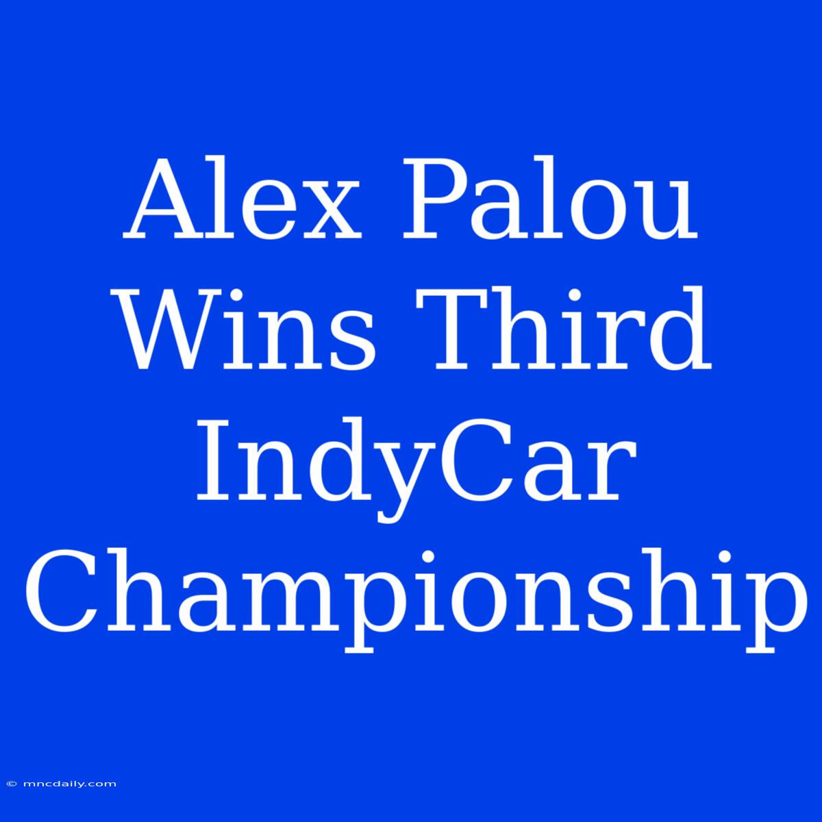 Alex Palou Wins Third IndyCar Championship