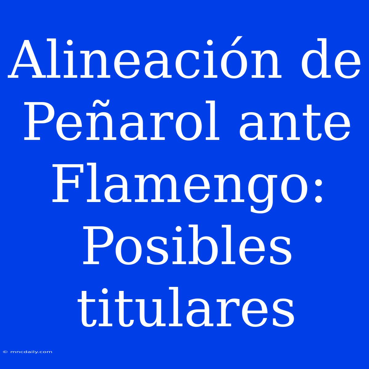 Alineación De Peñarol Ante Flamengo: Posibles Titulares