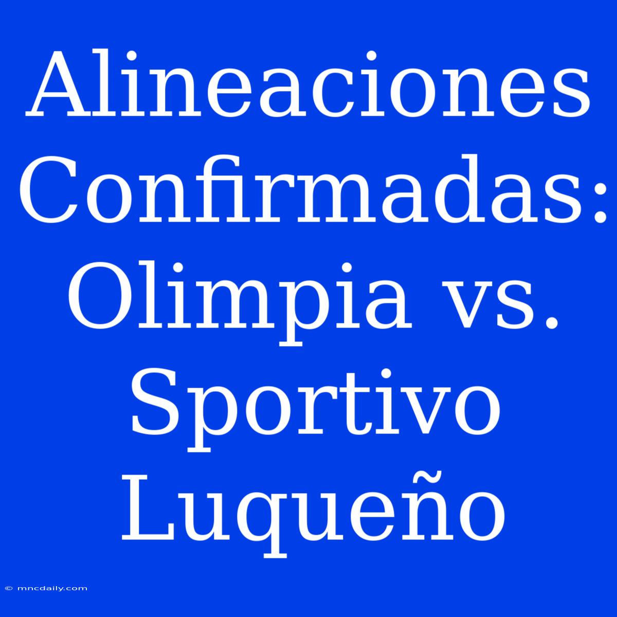 Alineaciones Confirmadas: Olimpia Vs. Sportivo Luqueño