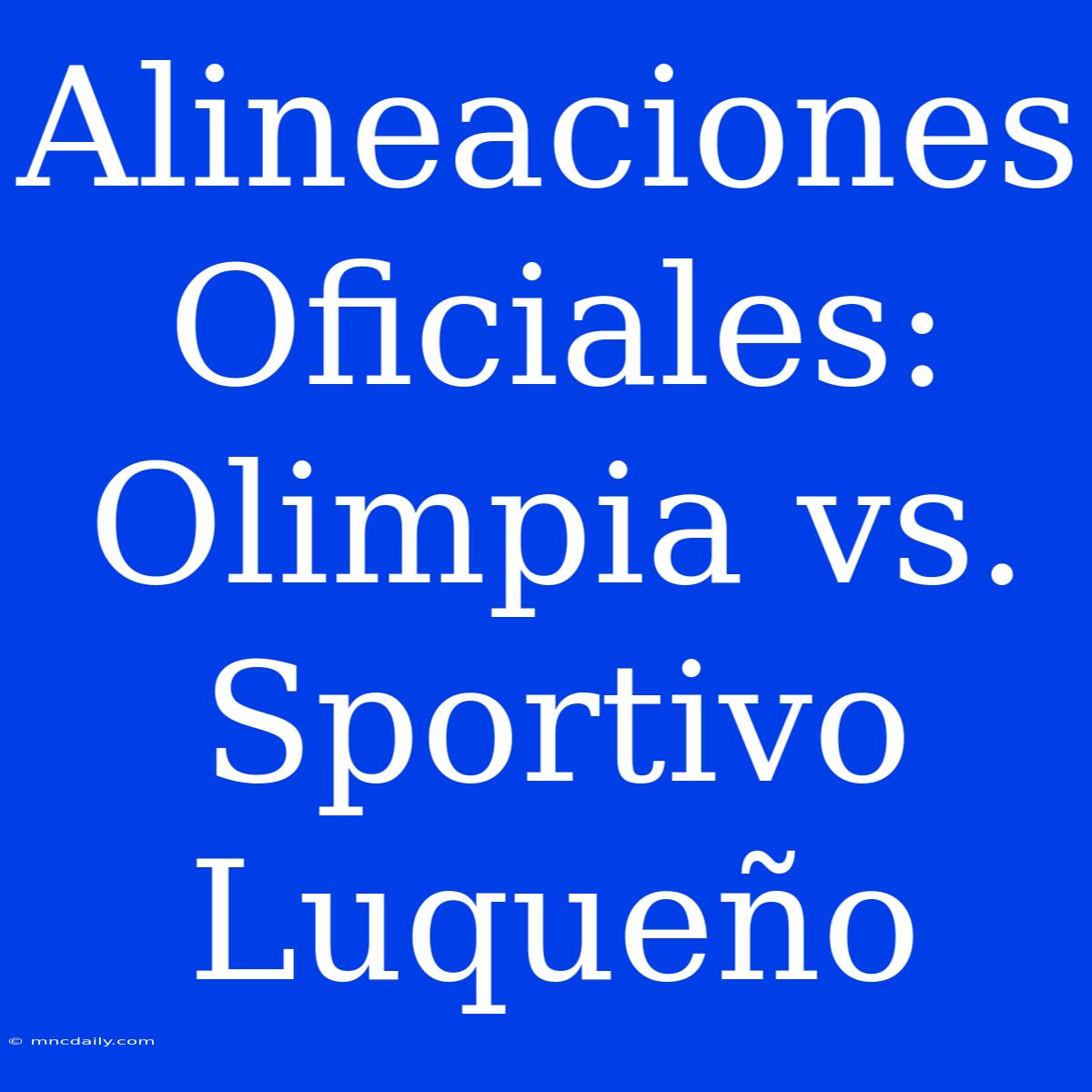 Alineaciones Oficiales: Olimpia Vs. Sportivo Luqueño