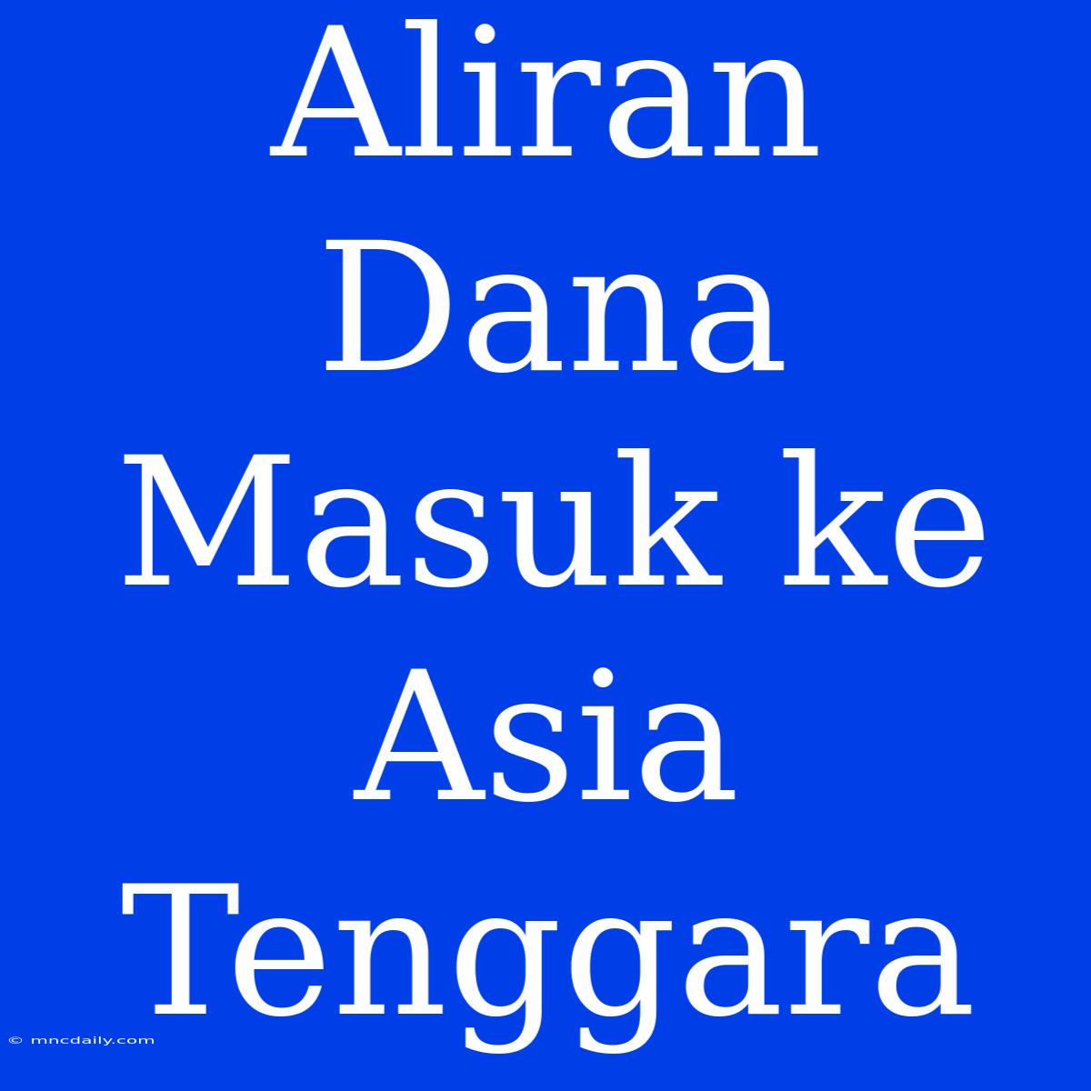 Aliran Dana Masuk Ke Asia Tenggara