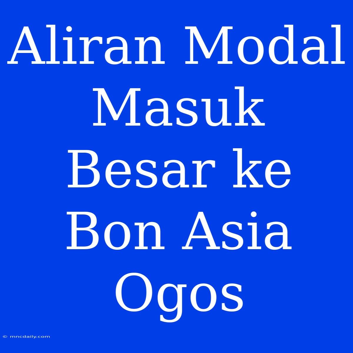 Aliran Modal Masuk Besar Ke Bon Asia Ogos