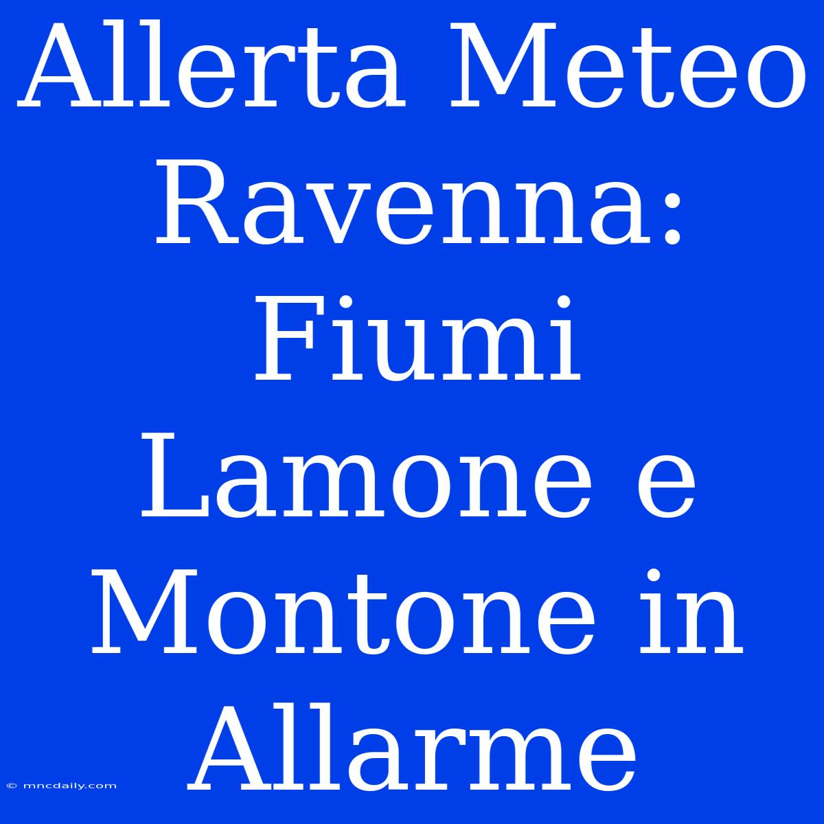 Allerta Meteo Ravenna: Fiumi Lamone E Montone In Allarme