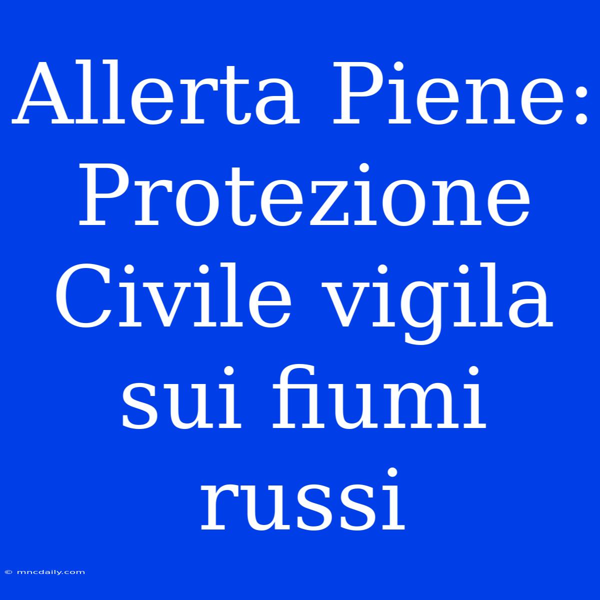 Allerta Piene: Protezione Civile Vigila Sui Fiumi Russi