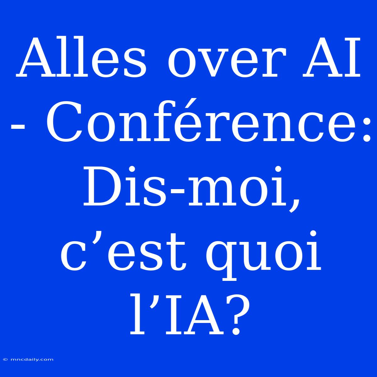 Alles Over AI - Conférence: Dis-moi, C’est Quoi L’IA?