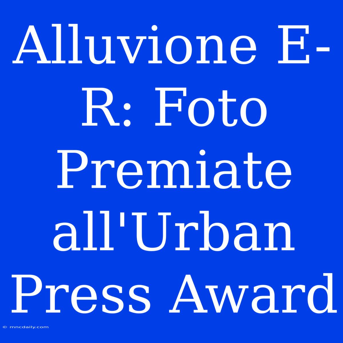 Alluvione E-R: Foto Premiate All'Urban Press Award