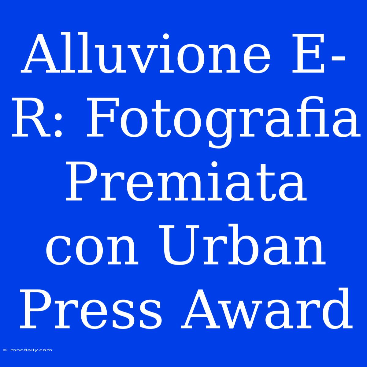 Alluvione E-R: Fotografia Premiata Con Urban Press Award