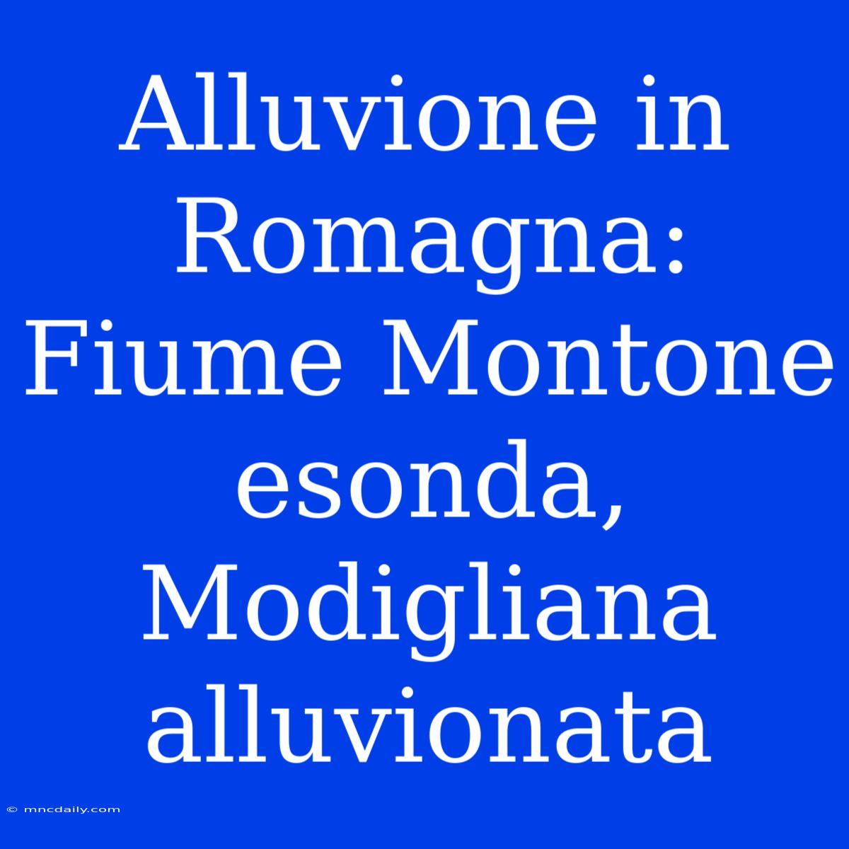 Alluvione In Romagna: Fiume Montone Esonda, Modigliana Alluvionata