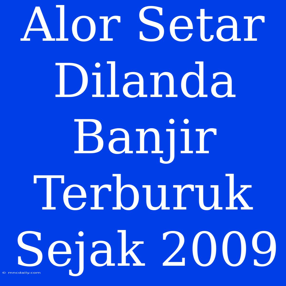 Alor Setar Dilanda Banjir Terburuk Sejak 2009