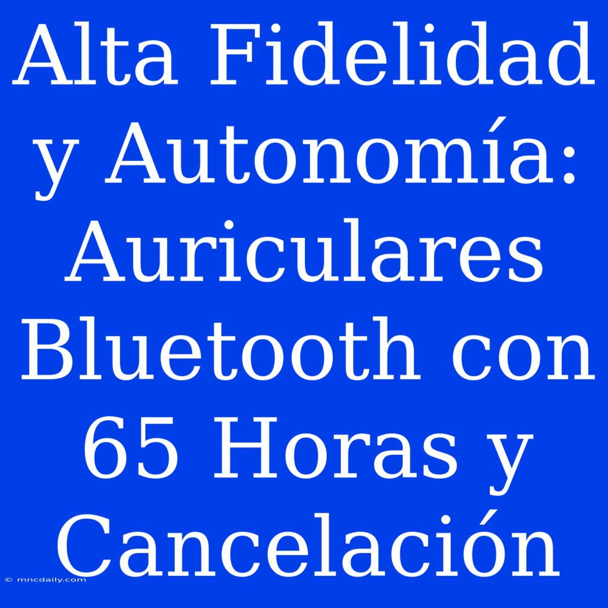 Alta Fidelidad Y Autonomía: Auriculares Bluetooth Con 65 Horas Y Cancelación