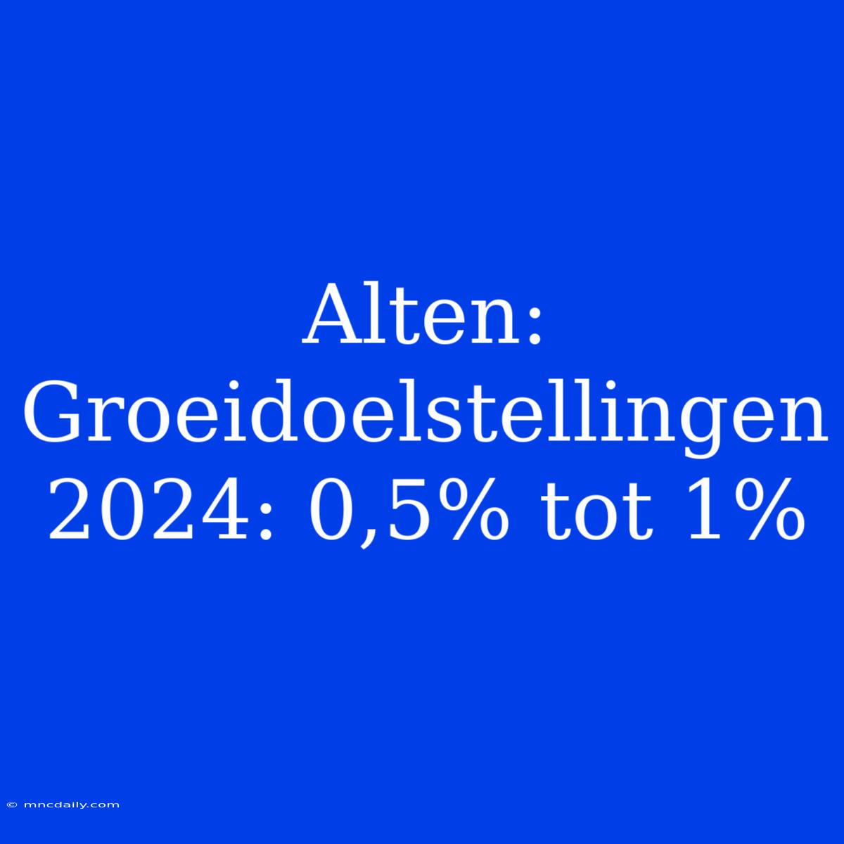 Alten: Groeidoelstellingen 2024: 0,5% Tot 1%