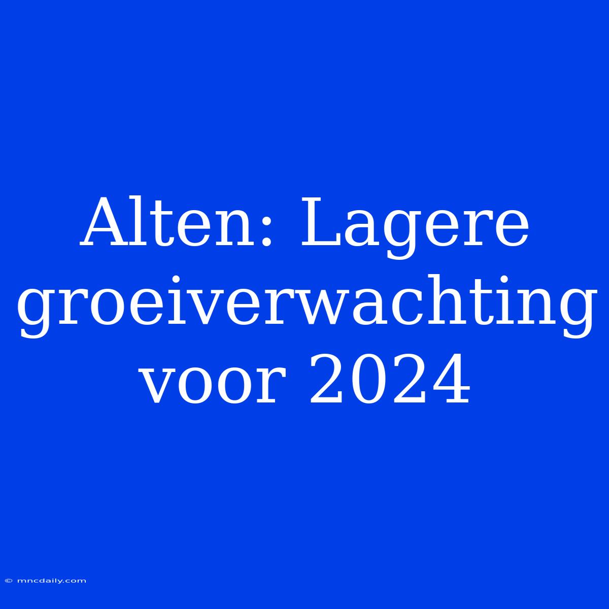 Alten: Lagere Groeiverwachting Voor 2024