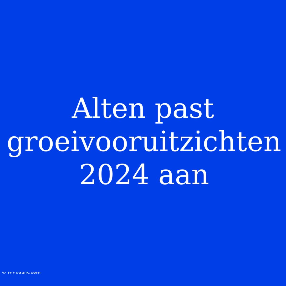 Alten Past Groeivooruitzichten 2024 Aan