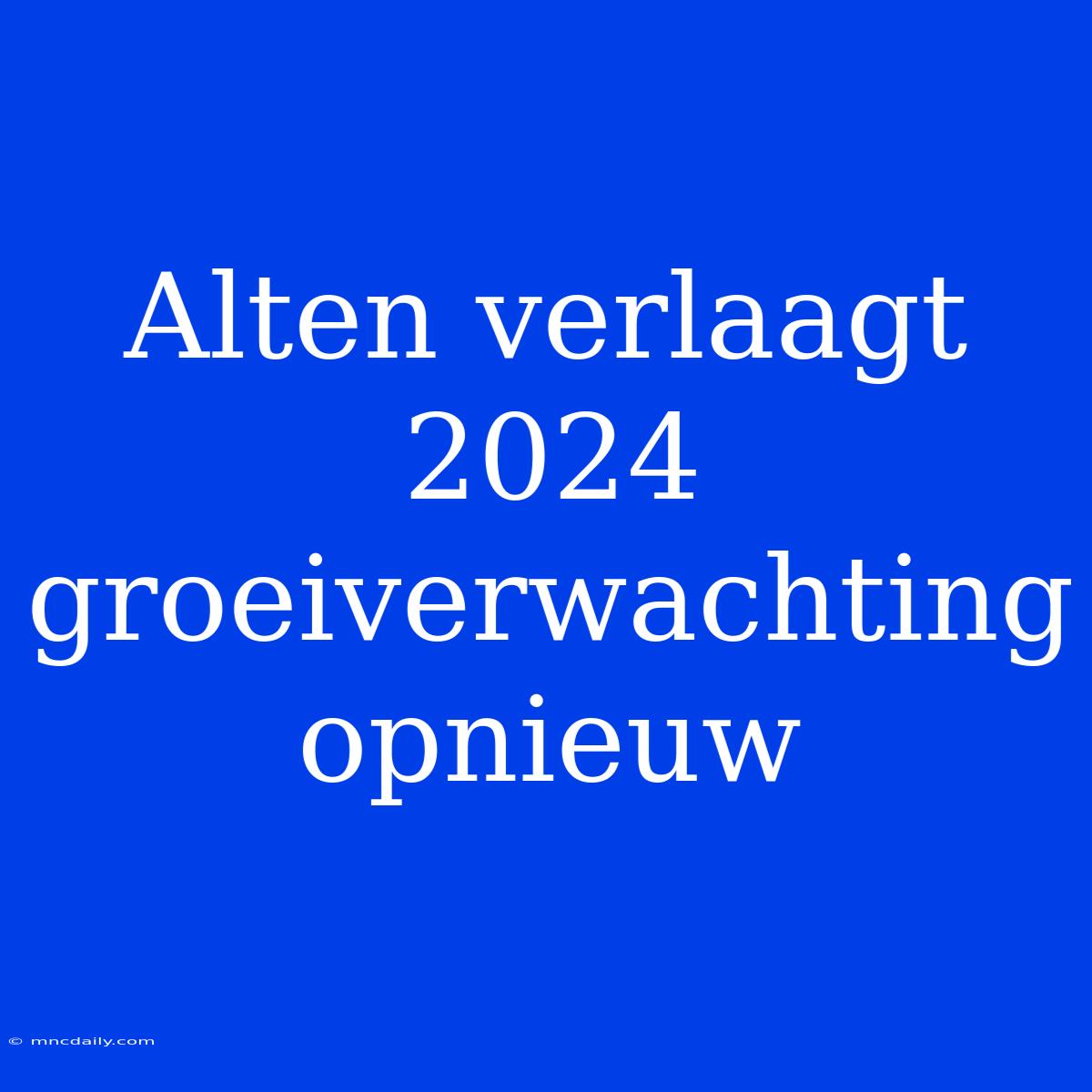 Alten Verlaagt 2024 Groeiverwachting Opnieuw