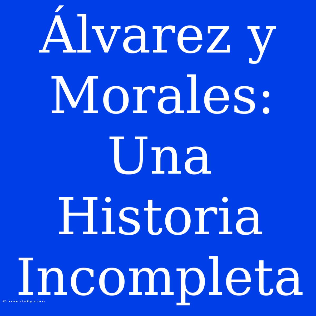 Álvarez Y Morales: Una Historia Incompleta 