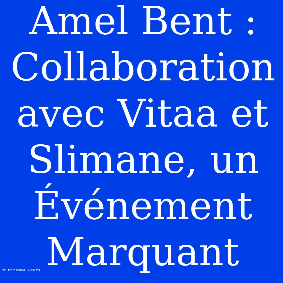 Amel Bent : Collaboration Avec Vitaa Et Slimane, Un Événement Marquant