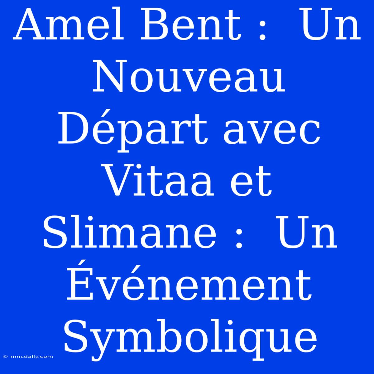 Amel Bent :  Un Nouveau Départ Avec Vitaa Et Slimane :  Un Événement Symbolique