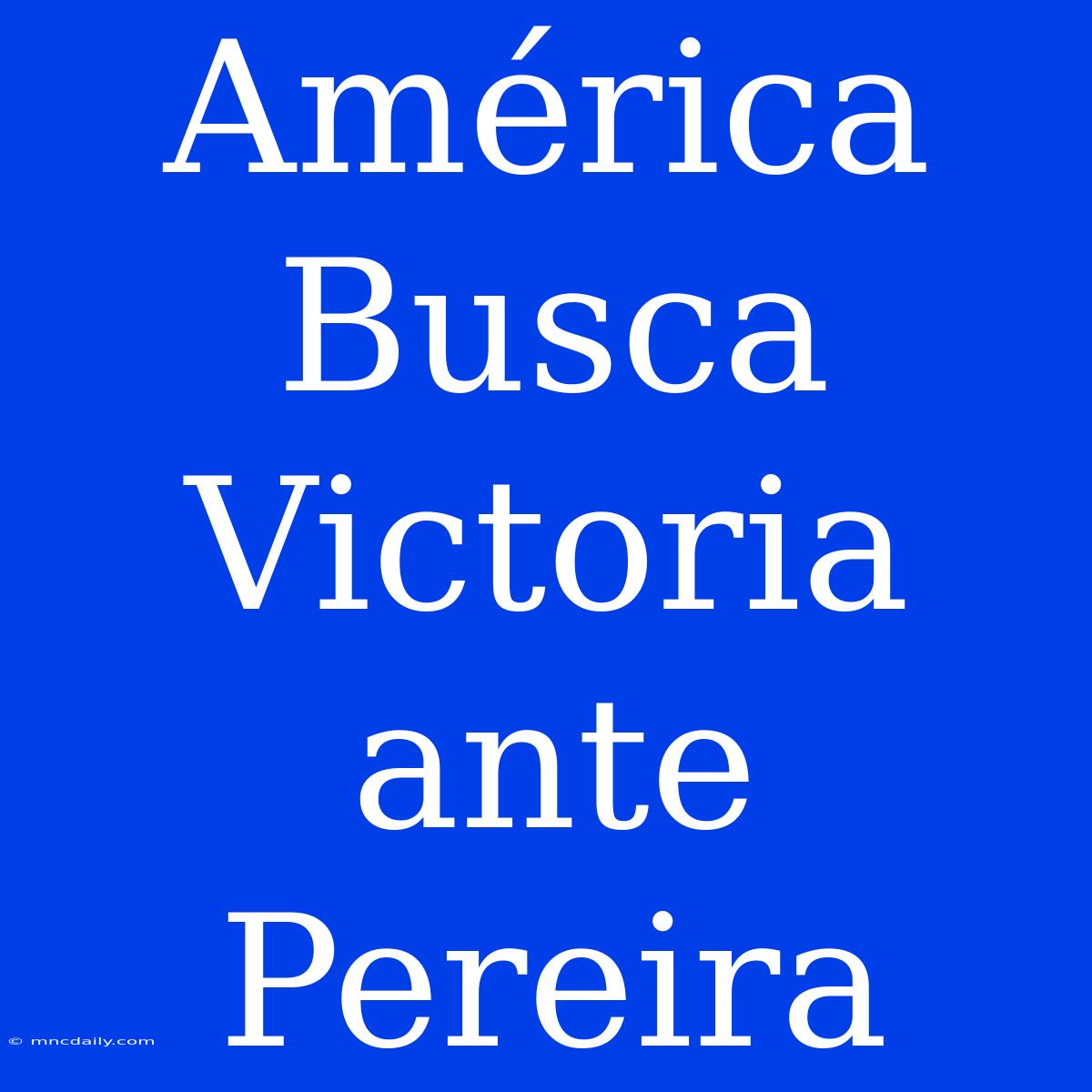 América Busca Victoria Ante Pereira