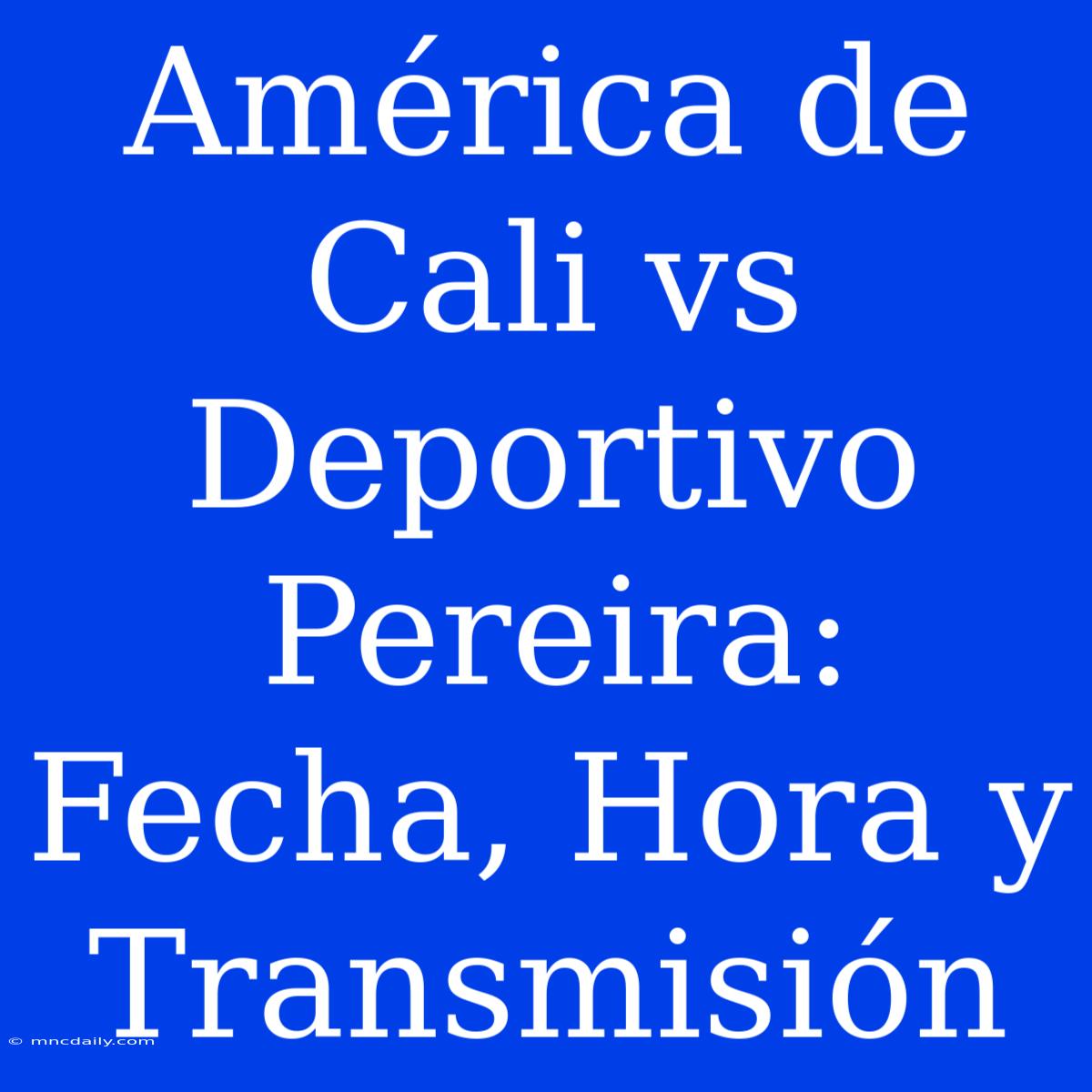 América De Cali Vs Deportivo Pereira: Fecha, Hora Y Transmisión