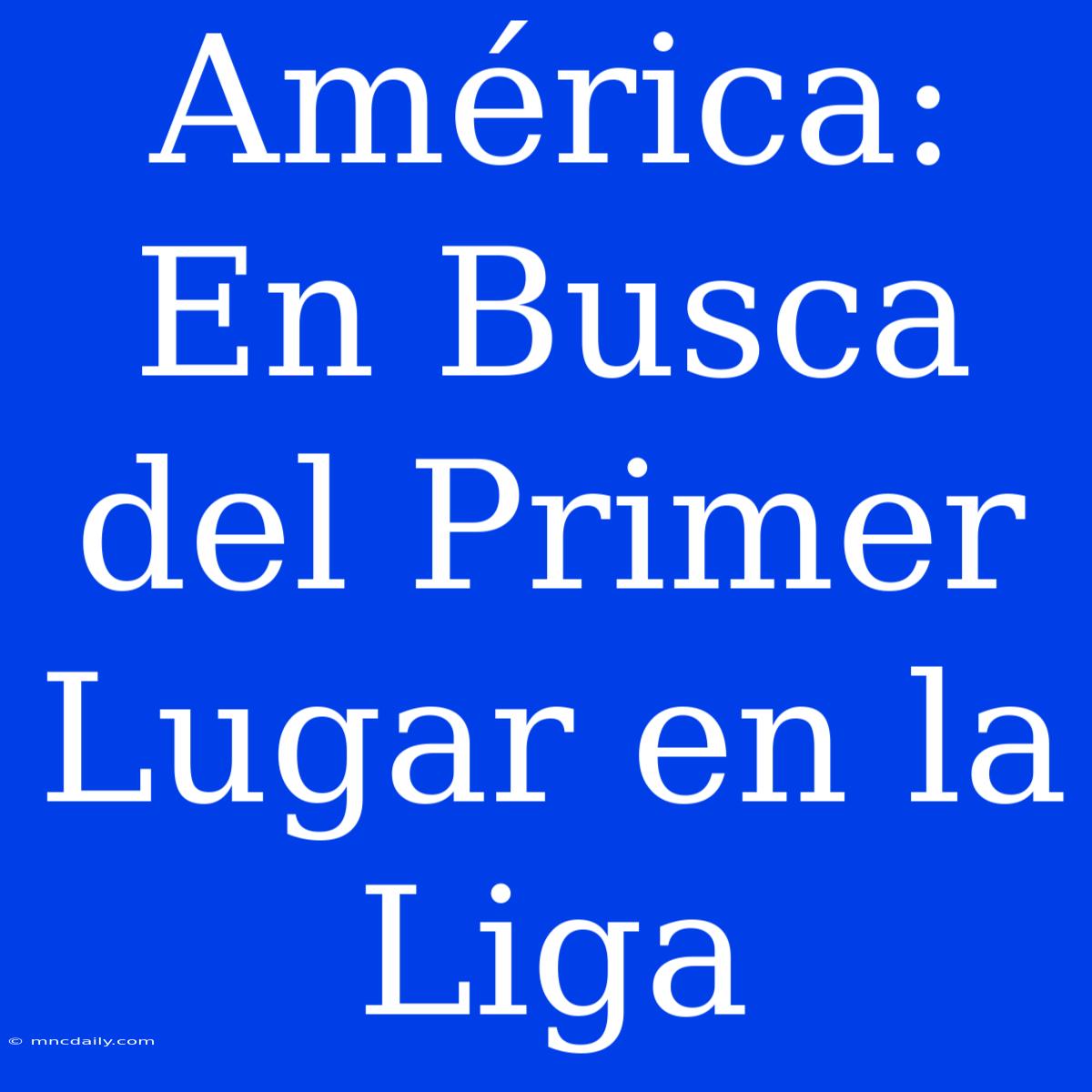 América: En Busca Del Primer Lugar En La Liga