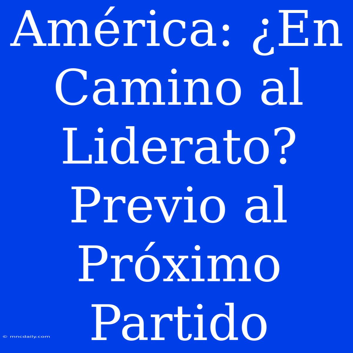 América: ¿En Camino Al Liderato?  Previo Al Próximo Partido