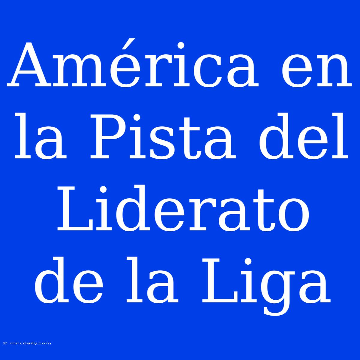 América En La Pista Del Liderato De La Liga