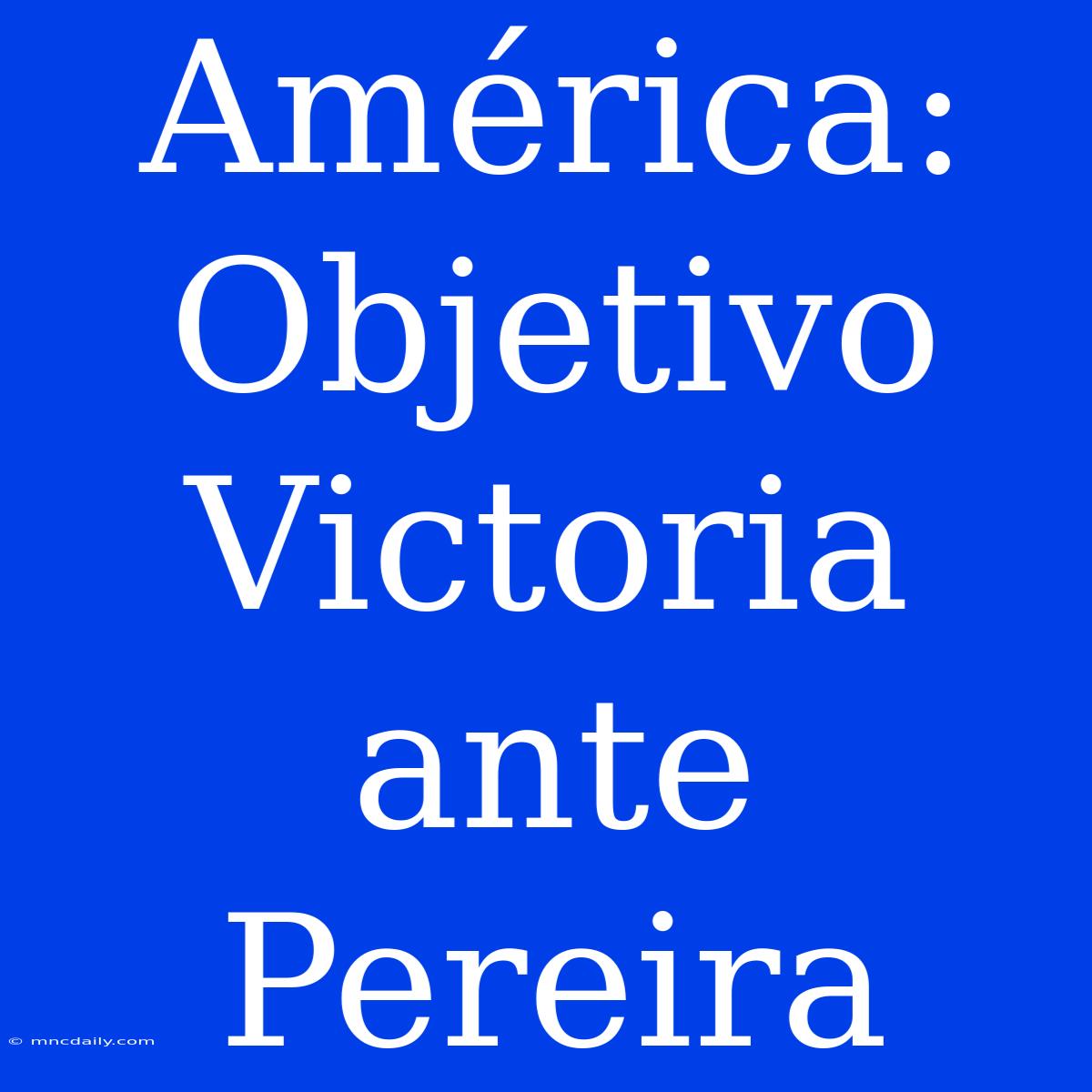 América:  Objetivo Victoria Ante Pereira