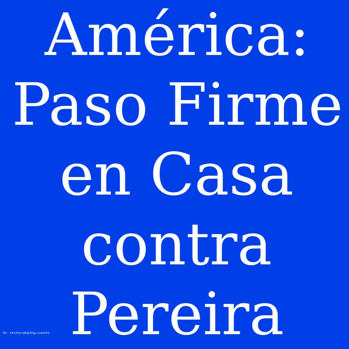 América: Paso Firme En Casa Contra Pereira