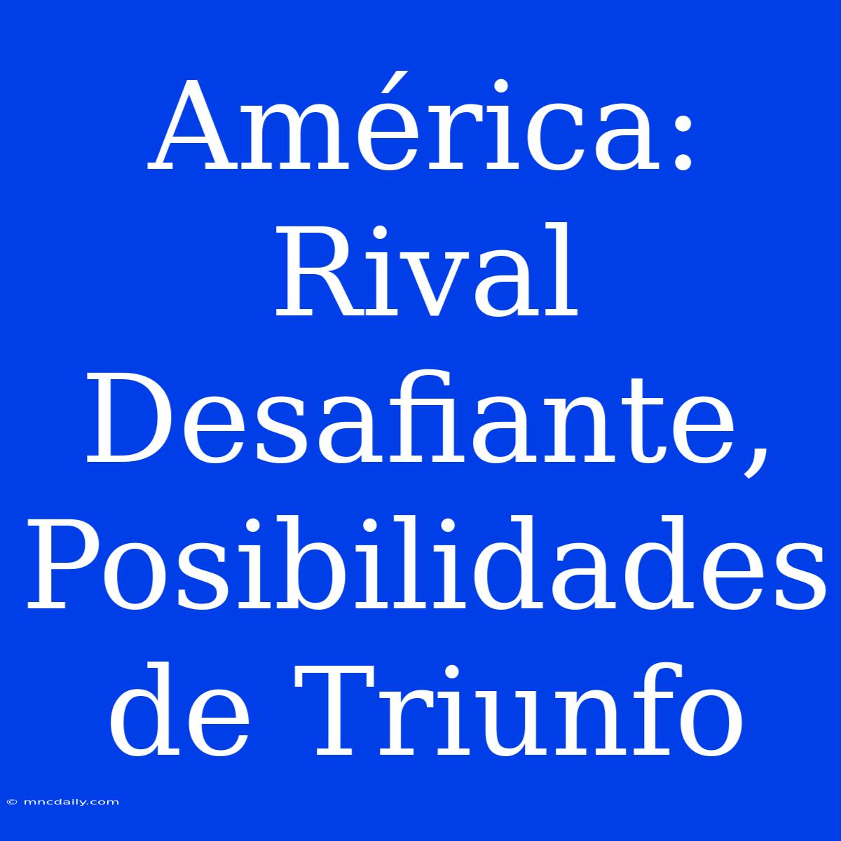 América: Rival Desafiante,  Posibilidades De Triunfo