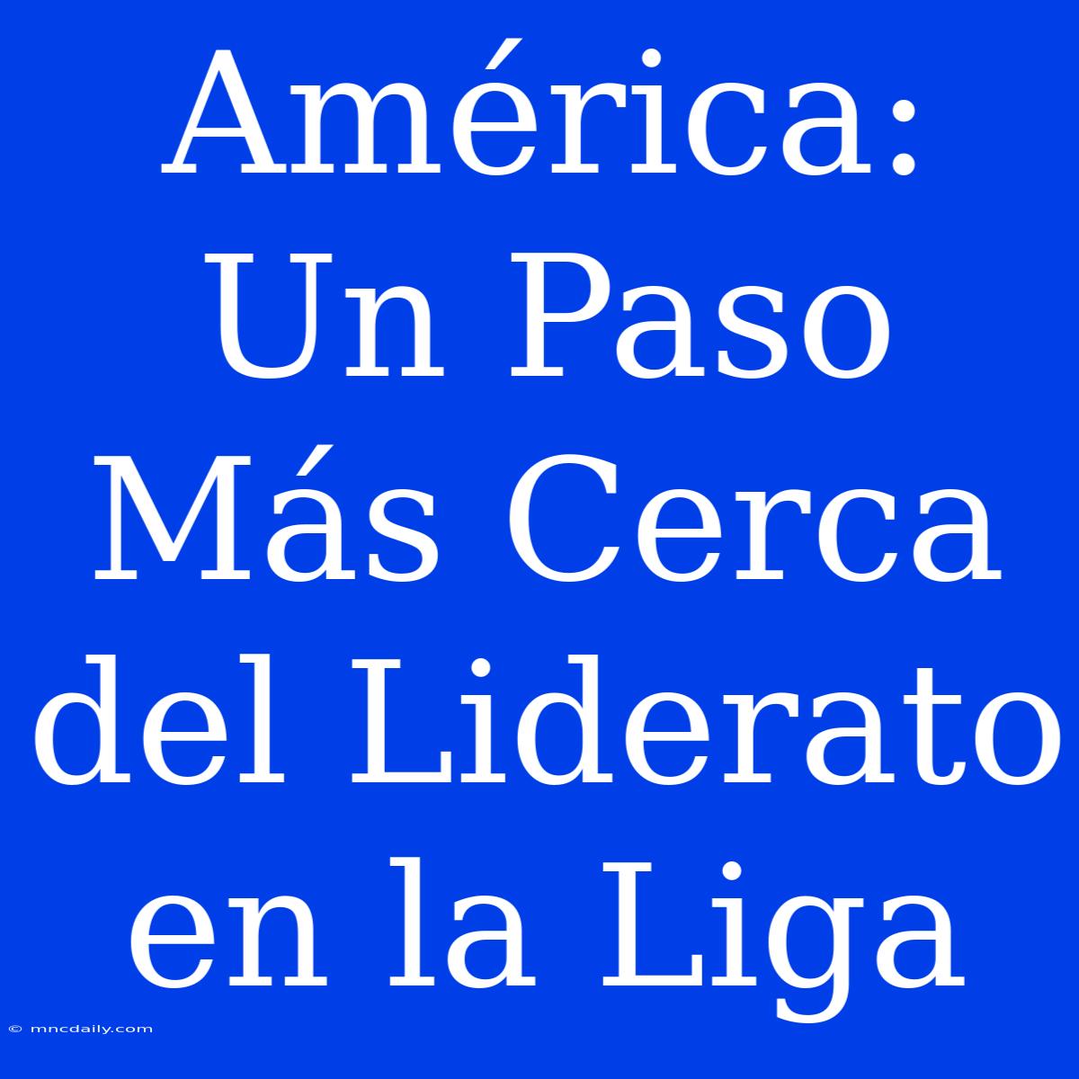 América: Un Paso Más Cerca Del Liderato En La Liga