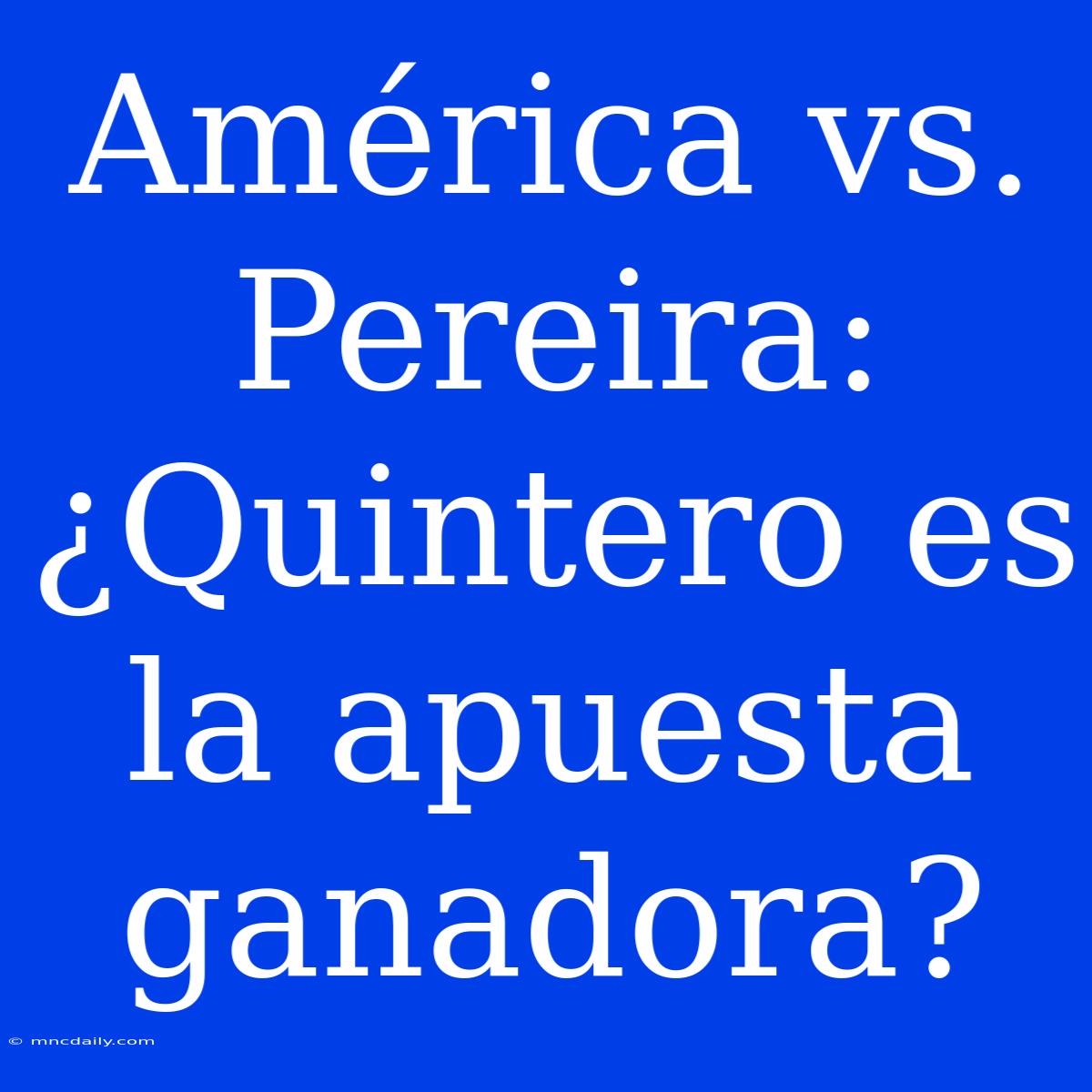 América Vs. Pereira: ¿Quintero Es La Apuesta Ganadora?