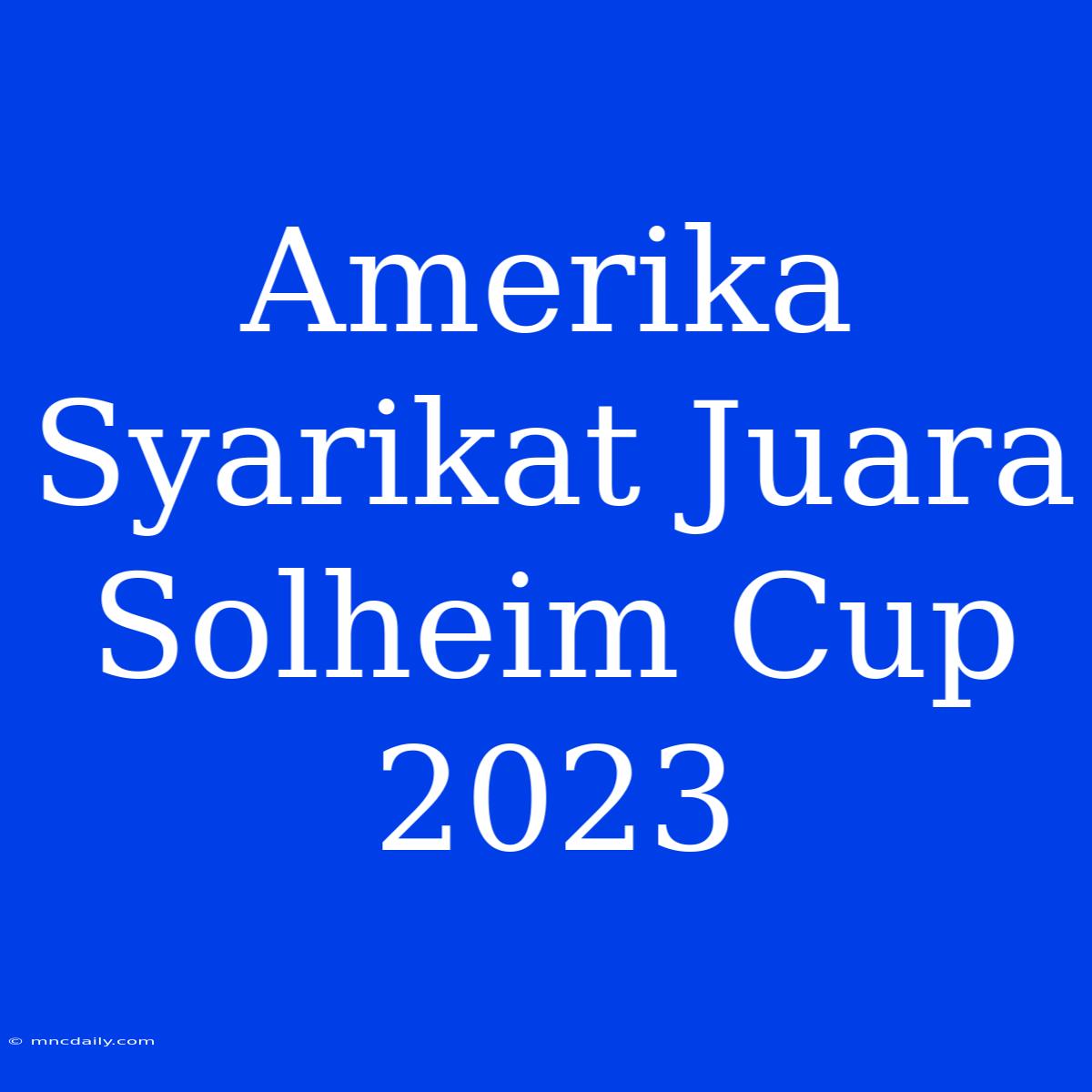 Amerika Syarikat Juara Solheim Cup 2023