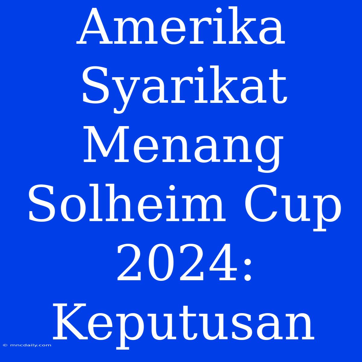 Amerika Syarikat Menang Solheim Cup 2024: Keputusan