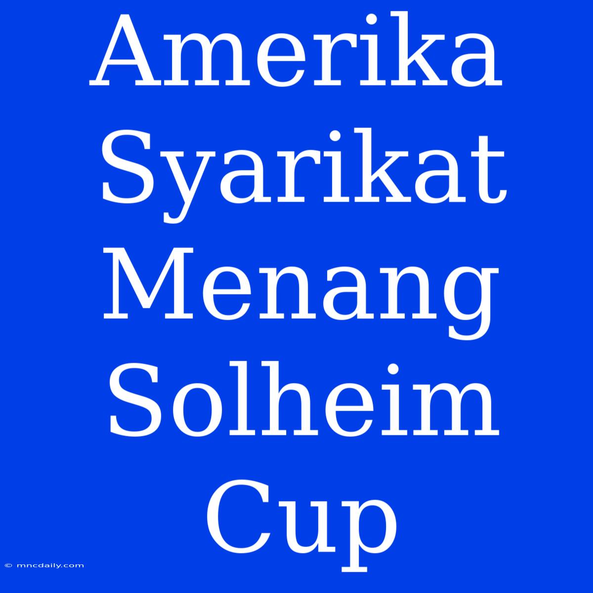 Amerika Syarikat Menang Solheim Cup