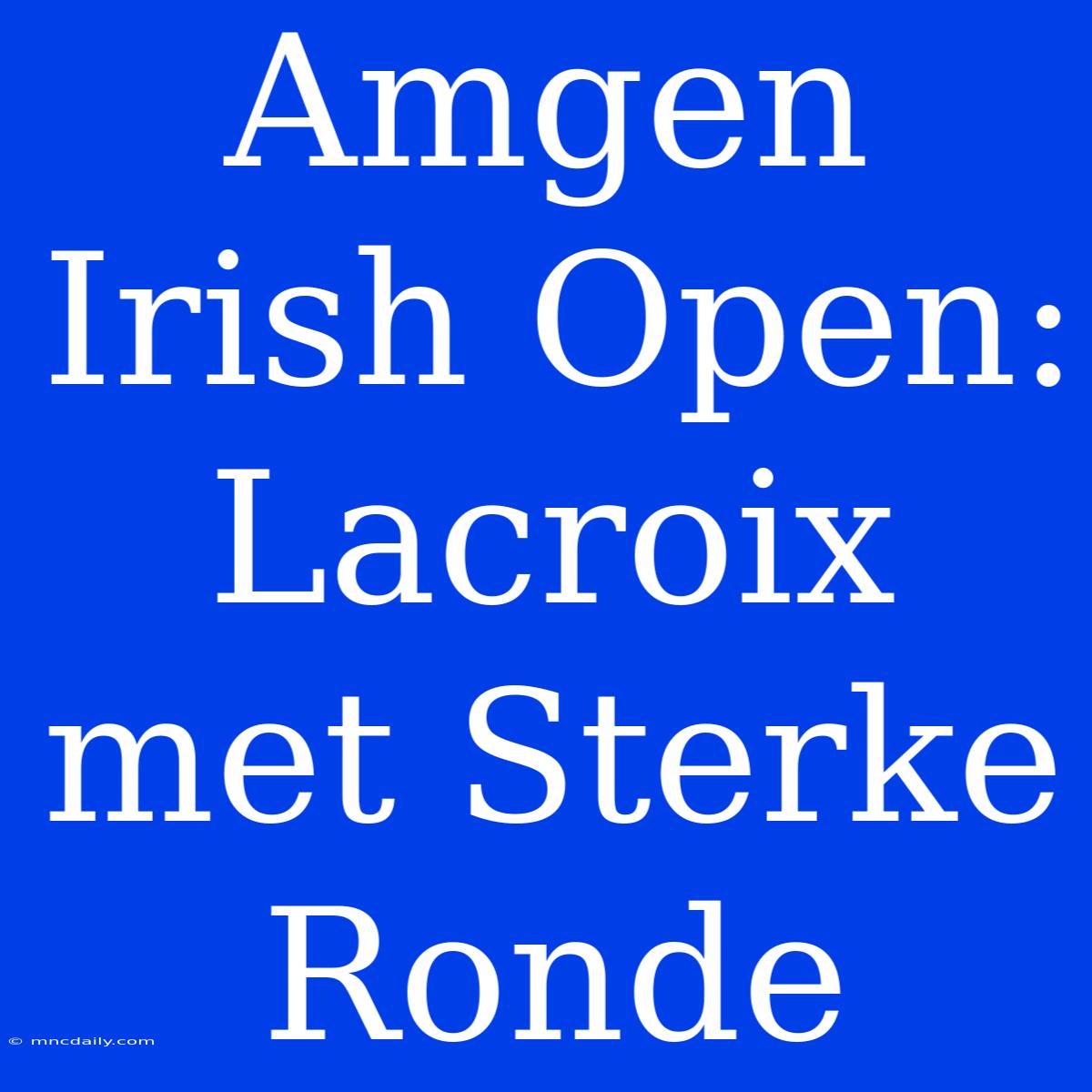 Amgen Irish Open: Lacroix Met Sterke Ronde