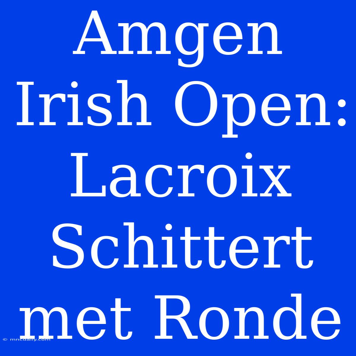 Amgen Irish Open: Lacroix Schittert Met Ronde