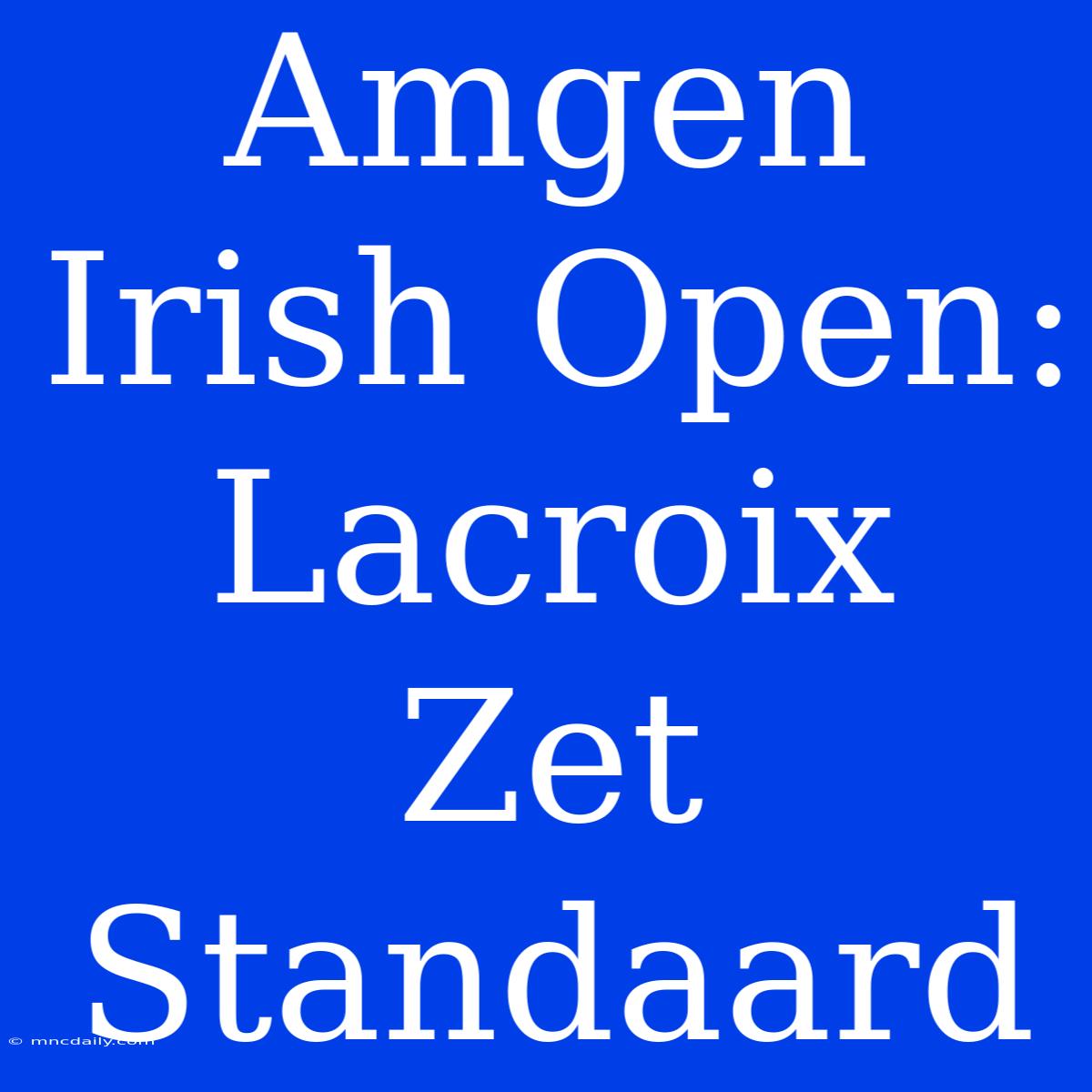 Amgen Irish Open: Lacroix Zet Standaard