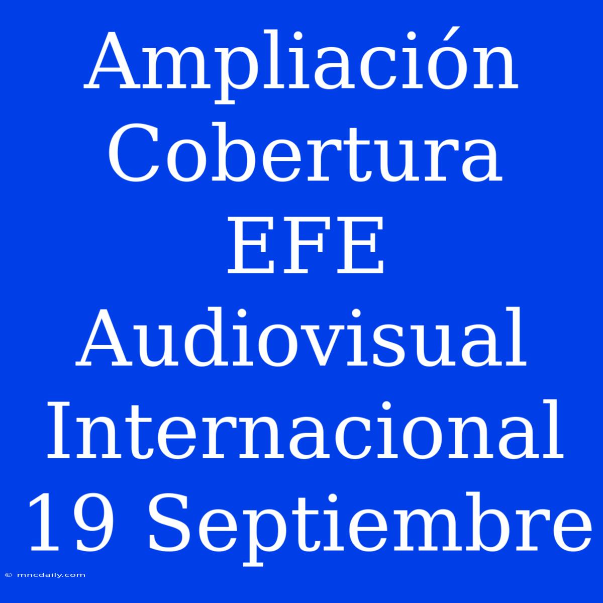 Ampliación Cobertura EFE Audiovisual Internacional 19 Septiembre