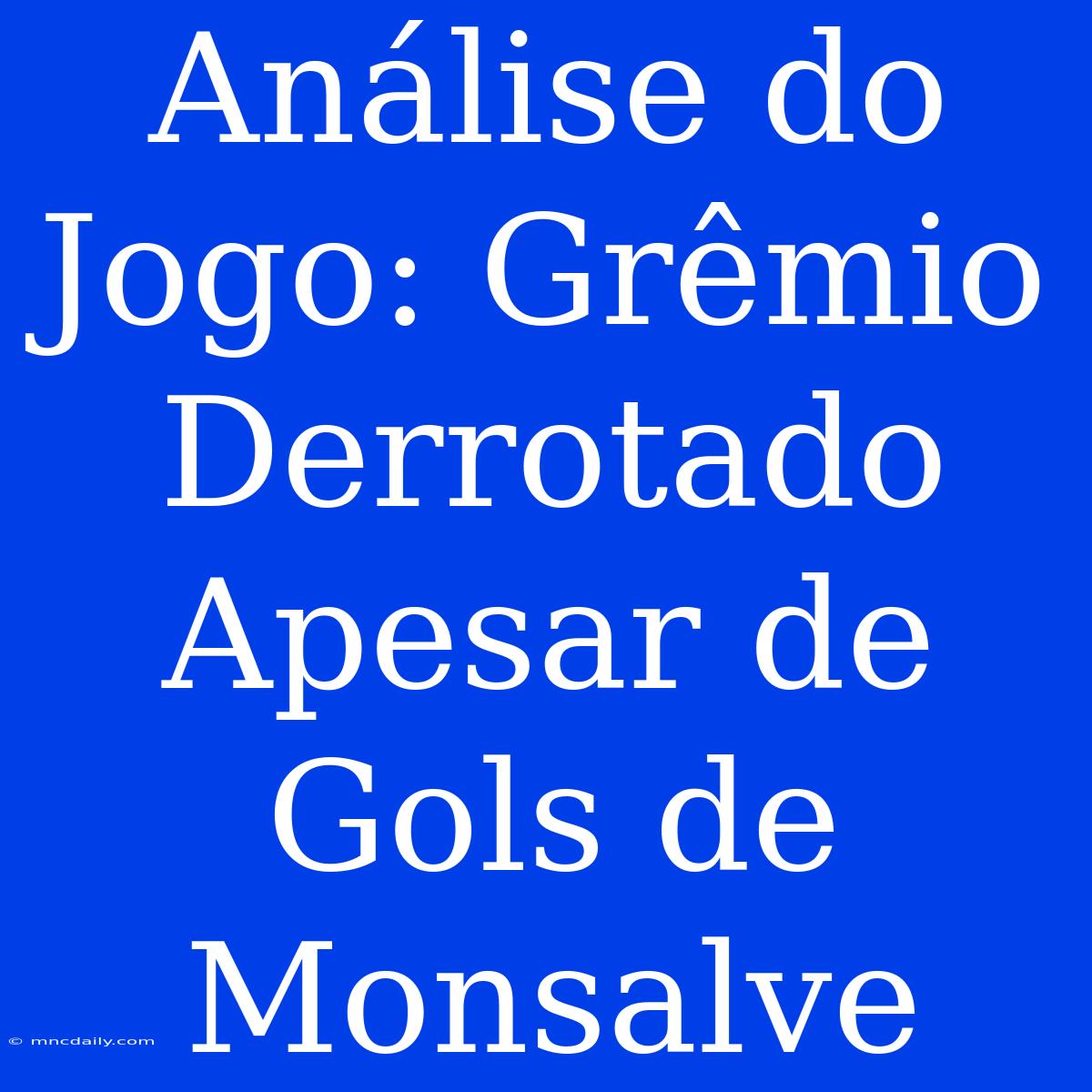 Análise Do Jogo: Grêmio Derrotado Apesar De Gols De Monsalve