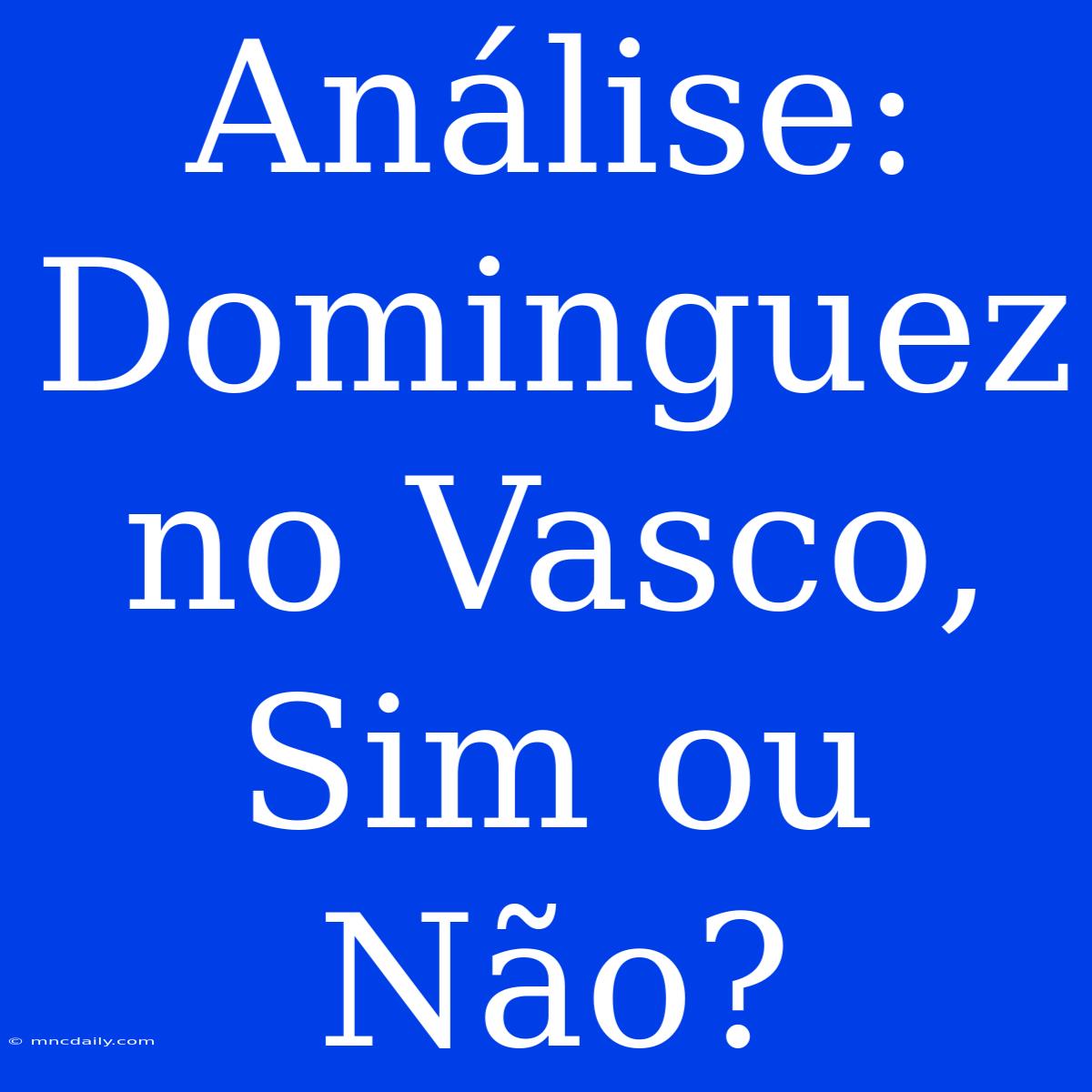 Análise: Dominguez No Vasco, Sim Ou Não?