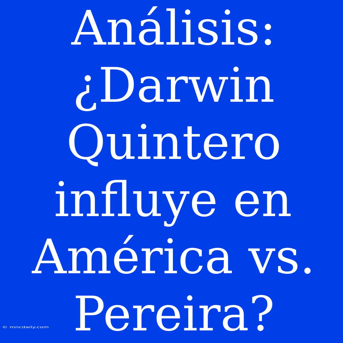 Análisis: ¿Darwin Quintero Influye En América Vs. Pereira?